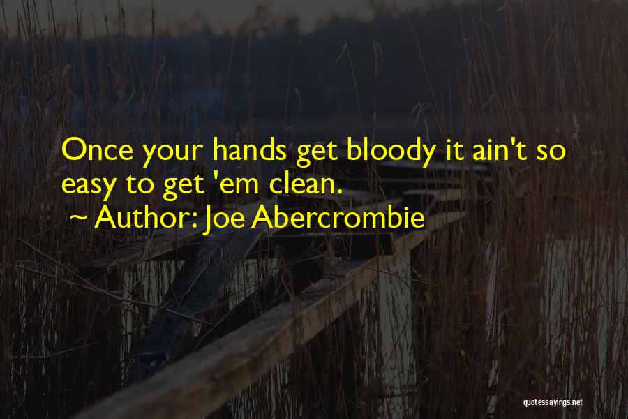Joe Abercrombie Quotes: Once Your Hands Get Bloody It Ain't So Easy To Get 'em Clean.