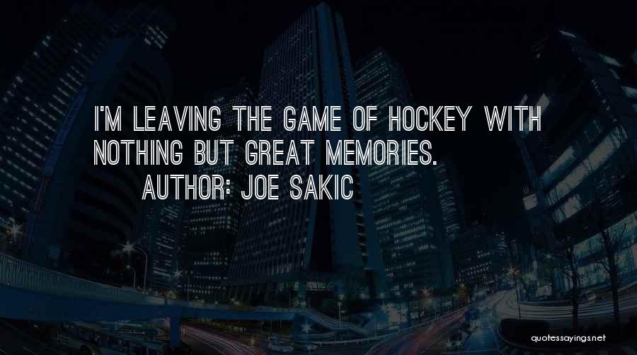 Joe Sakic Quotes: I'm Leaving The Game Of Hockey With Nothing But Great Memories.