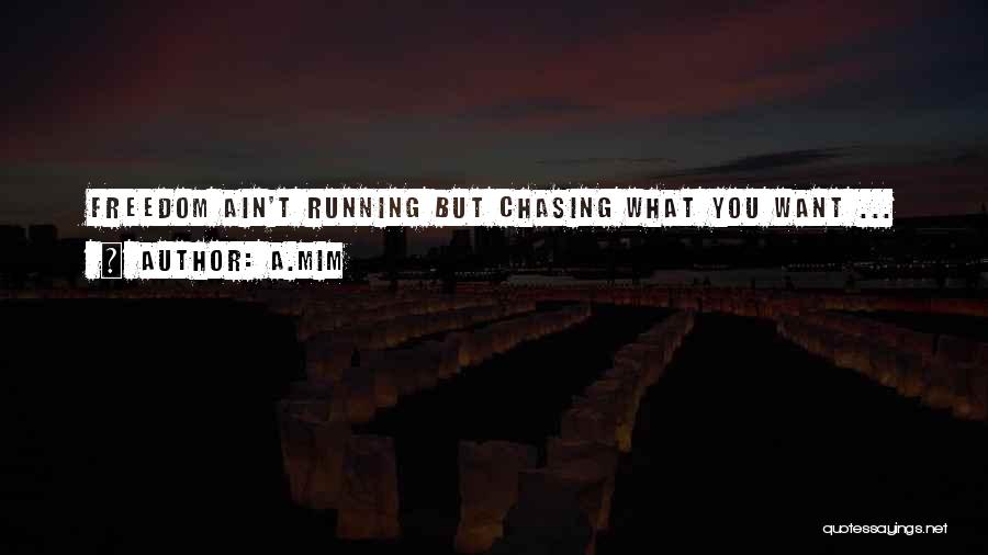 A.Mim Quotes: Freedom Ain't Running But Chasing What You Want ...