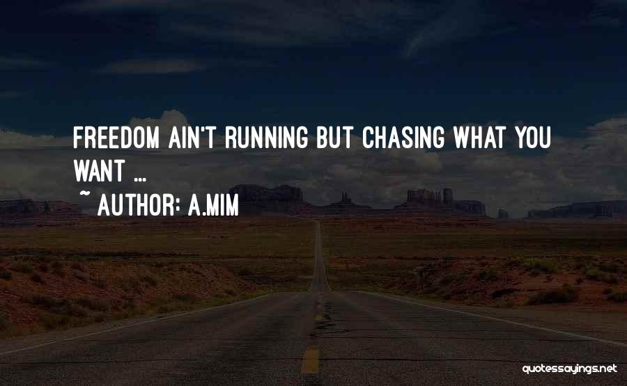 A.Mim Quotes: Freedom Ain't Running But Chasing What You Want ...