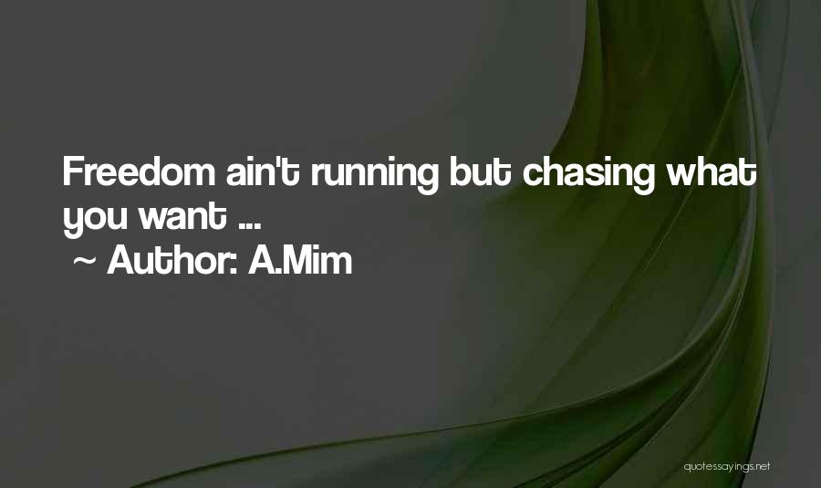 A.Mim Quotes: Freedom Ain't Running But Chasing What You Want ...