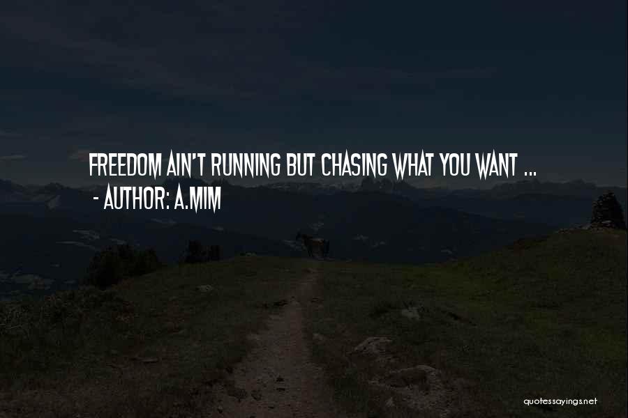 A.Mim Quotes: Freedom Ain't Running But Chasing What You Want ...