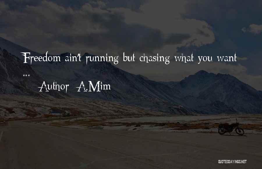 A.Mim Quotes: Freedom Ain't Running But Chasing What You Want ...