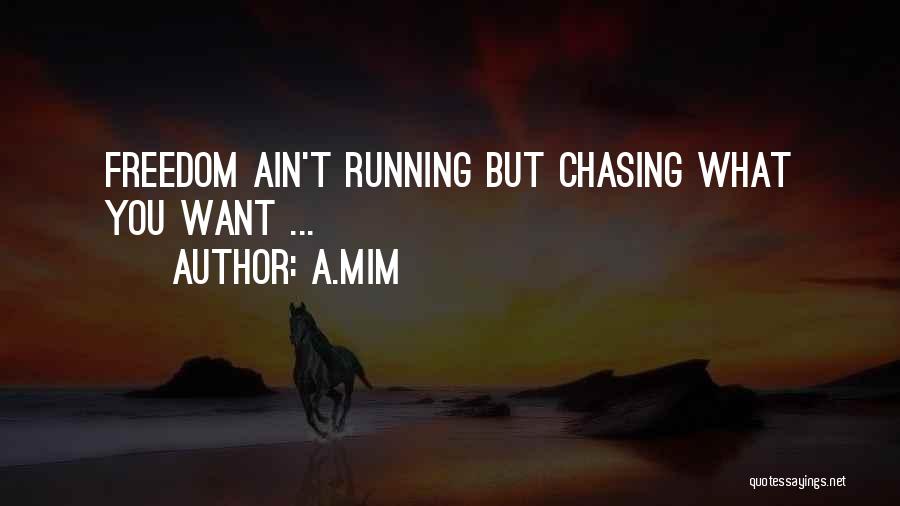 A.Mim Quotes: Freedom Ain't Running But Chasing What You Want ...