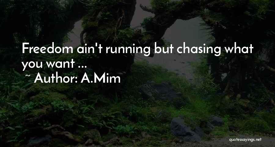 A.Mim Quotes: Freedom Ain't Running But Chasing What You Want ...