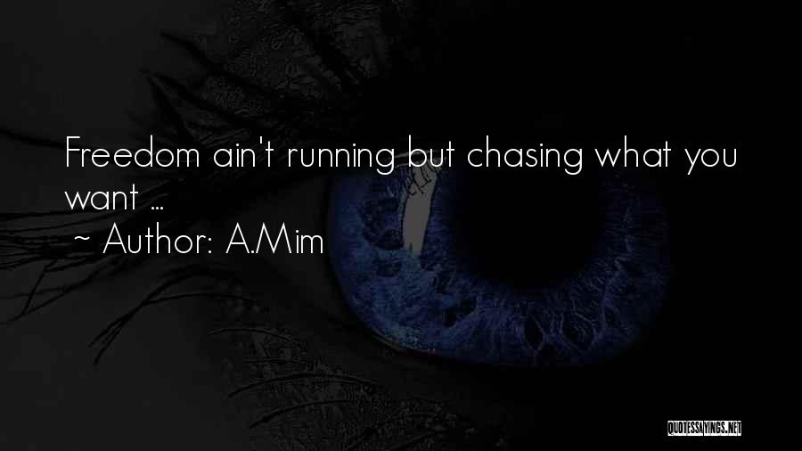 A.Mim Quotes: Freedom Ain't Running But Chasing What You Want ...