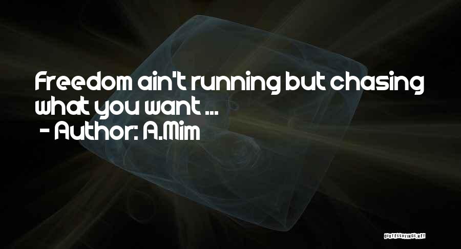 A.Mim Quotes: Freedom Ain't Running But Chasing What You Want ...