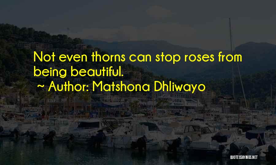 Matshona Dhliwayo Quotes: Not Even Thorns Can Stop Roses From Being Beautiful.