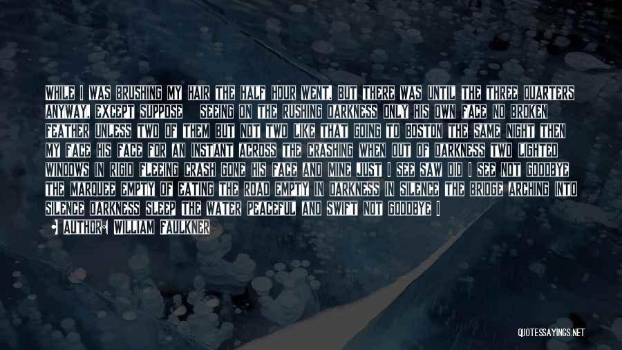 William Faulkner Quotes: While I Was Brushing My Hair The Half Hour Went. But There Was Until The Three Quarters Anyway, Except Suppose