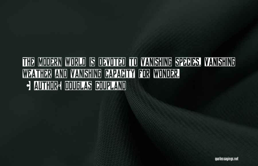 Douglas Coupland Quotes: The Modern World Is Devoted To Vanishing Species, Vanishing Weather And Vanishing Capacity For Wonder.