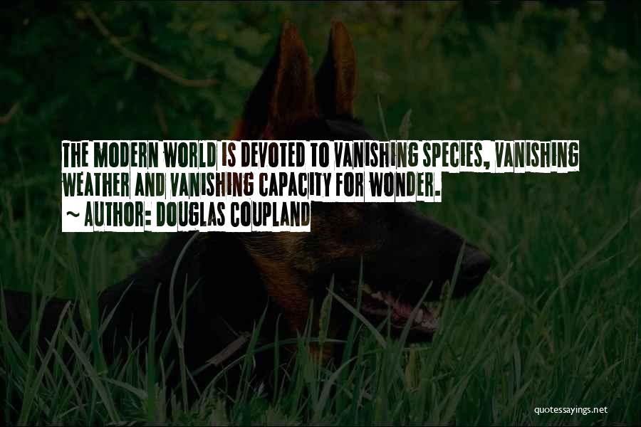 Douglas Coupland Quotes: The Modern World Is Devoted To Vanishing Species, Vanishing Weather And Vanishing Capacity For Wonder.