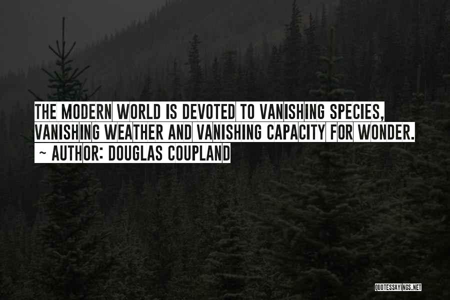 Douglas Coupland Quotes: The Modern World Is Devoted To Vanishing Species, Vanishing Weather And Vanishing Capacity For Wonder.