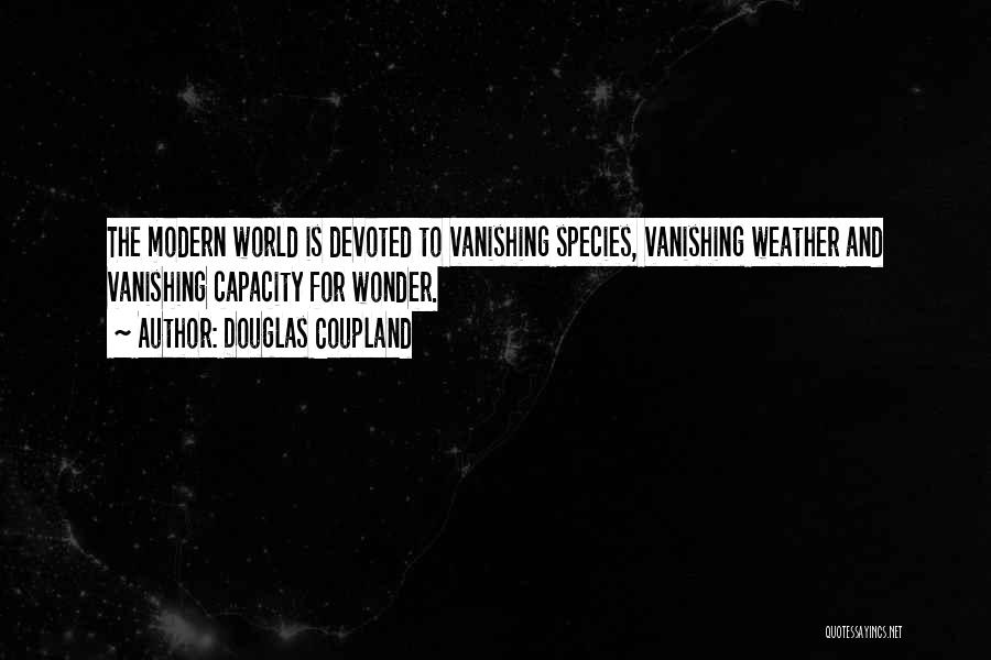 Douglas Coupland Quotes: The Modern World Is Devoted To Vanishing Species, Vanishing Weather And Vanishing Capacity For Wonder.