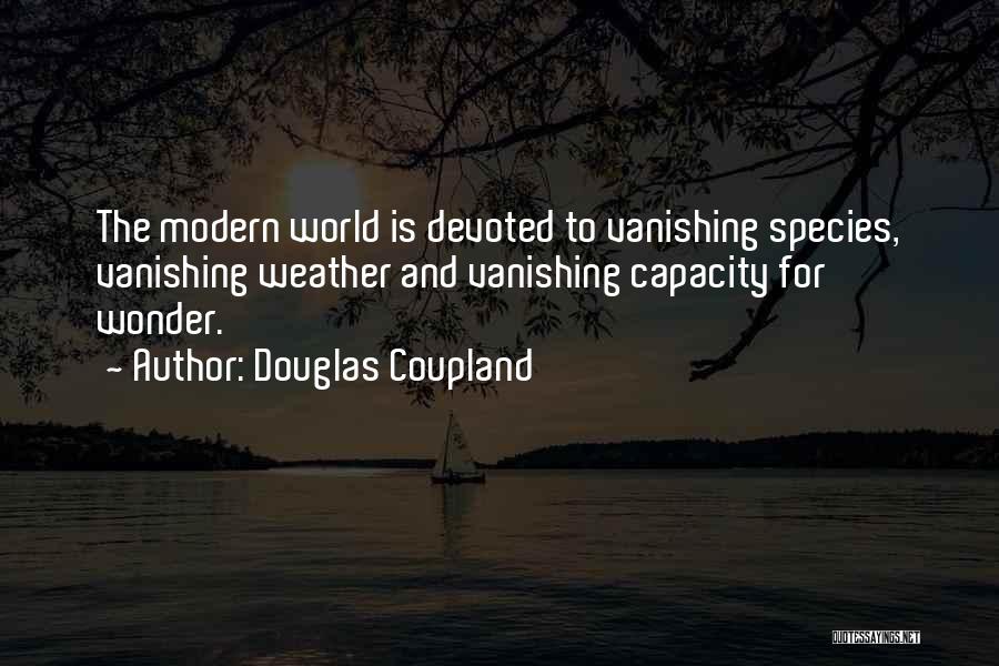 Douglas Coupland Quotes: The Modern World Is Devoted To Vanishing Species, Vanishing Weather And Vanishing Capacity For Wonder.