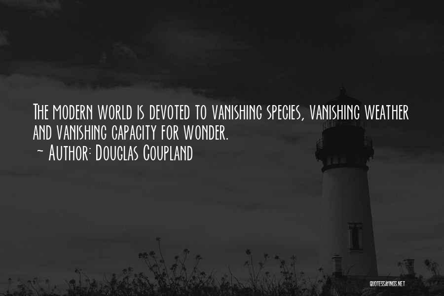 Douglas Coupland Quotes: The Modern World Is Devoted To Vanishing Species, Vanishing Weather And Vanishing Capacity For Wonder.