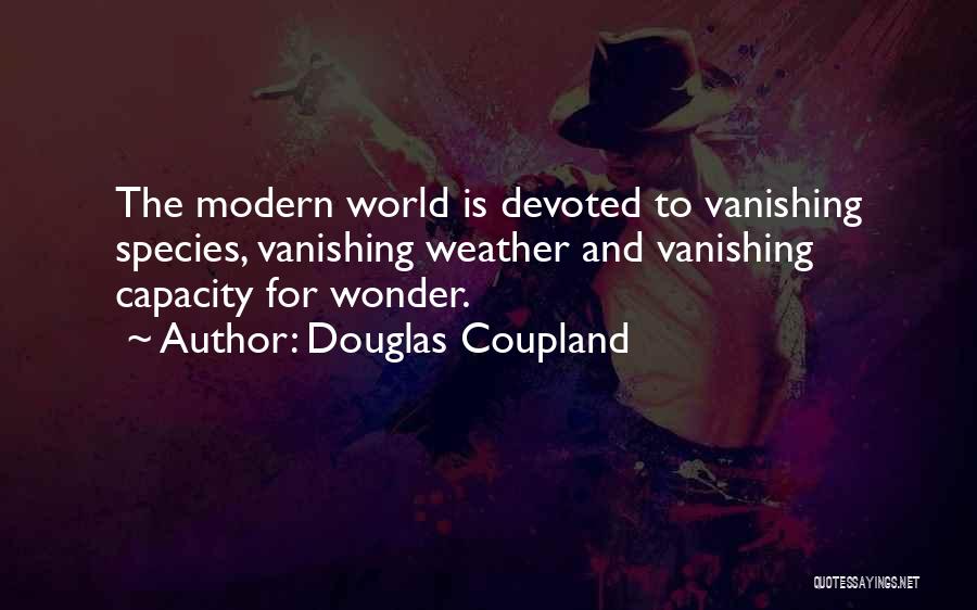 Douglas Coupland Quotes: The Modern World Is Devoted To Vanishing Species, Vanishing Weather And Vanishing Capacity For Wonder.