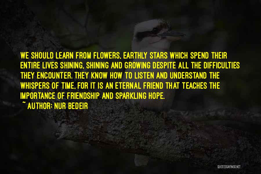 Nur Bedeir Quotes: We Should Learn From Flowers, Earthly Stars Which Spend Their Entire Lives Shining, Shining And Growing Despite All The Difficulties