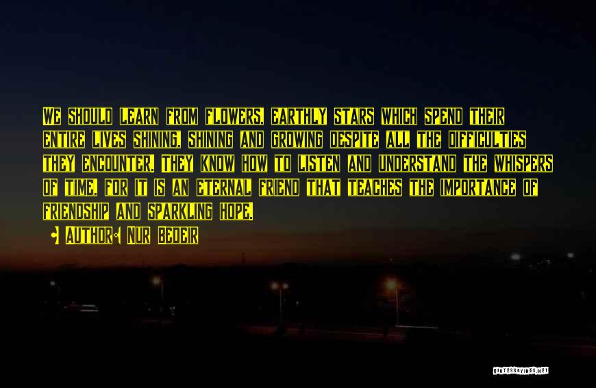 Nur Bedeir Quotes: We Should Learn From Flowers, Earthly Stars Which Spend Their Entire Lives Shining, Shining And Growing Despite All The Difficulties