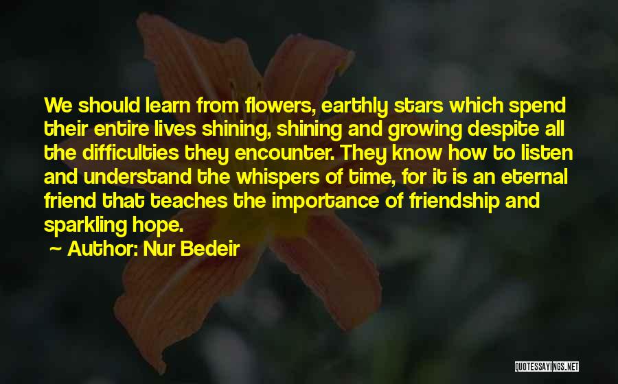 Nur Bedeir Quotes: We Should Learn From Flowers, Earthly Stars Which Spend Their Entire Lives Shining, Shining And Growing Despite All The Difficulties