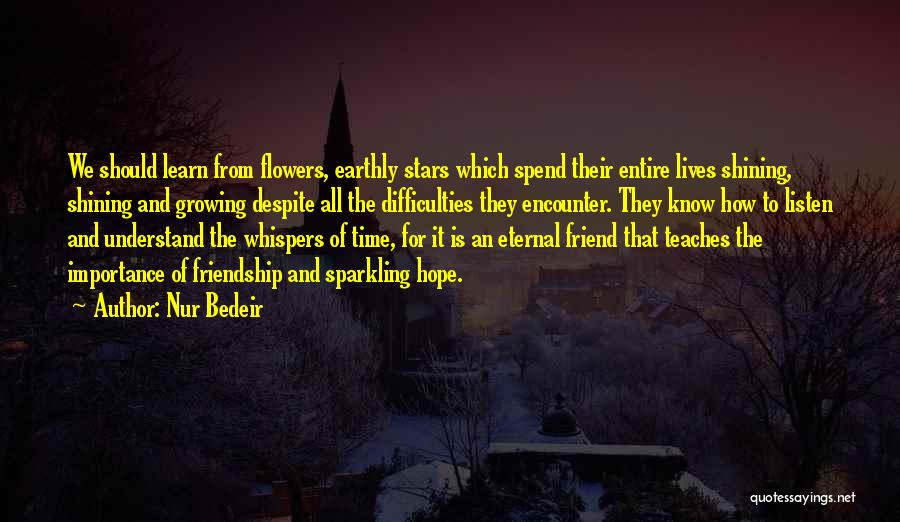 Nur Bedeir Quotes: We Should Learn From Flowers, Earthly Stars Which Spend Their Entire Lives Shining, Shining And Growing Despite All The Difficulties