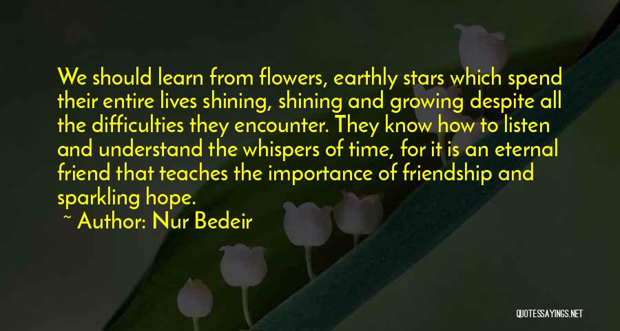 Nur Bedeir Quotes: We Should Learn From Flowers, Earthly Stars Which Spend Their Entire Lives Shining, Shining And Growing Despite All The Difficulties