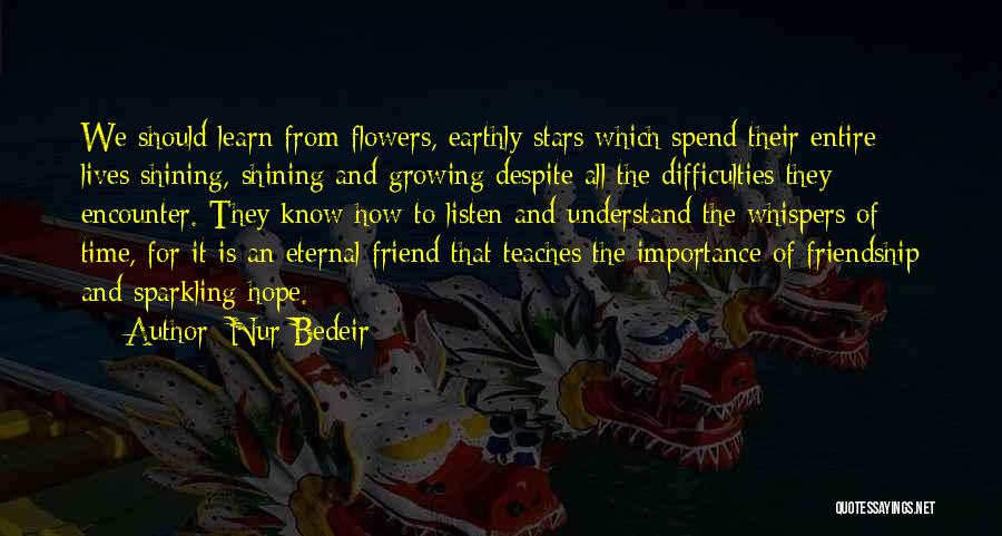 Nur Bedeir Quotes: We Should Learn From Flowers, Earthly Stars Which Spend Their Entire Lives Shining, Shining And Growing Despite All The Difficulties