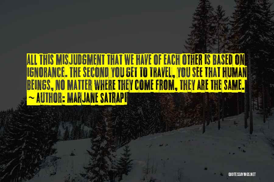 Marjane Satrapi Quotes: All This Misjudgment That We Have Of Each Other Is Based On Ignorance. The Second You Get To Travel, You