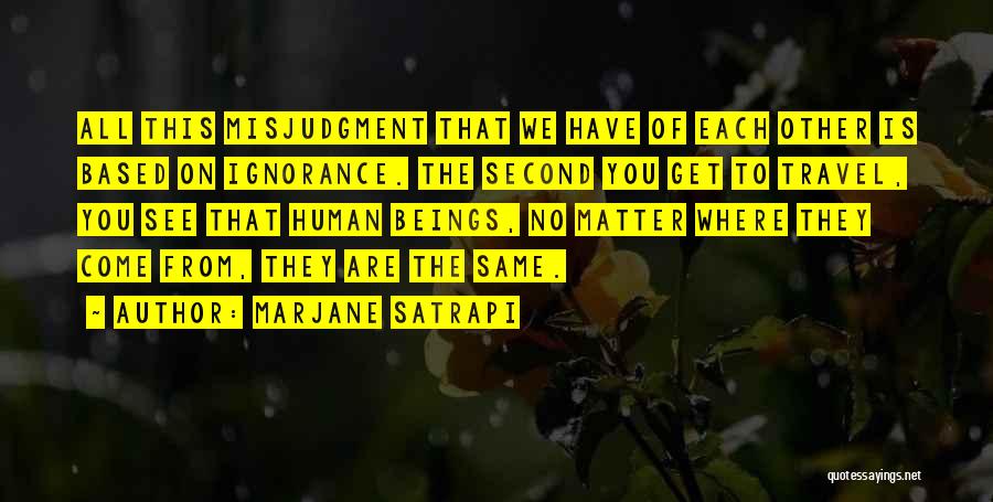Marjane Satrapi Quotes: All This Misjudgment That We Have Of Each Other Is Based On Ignorance. The Second You Get To Travel, You