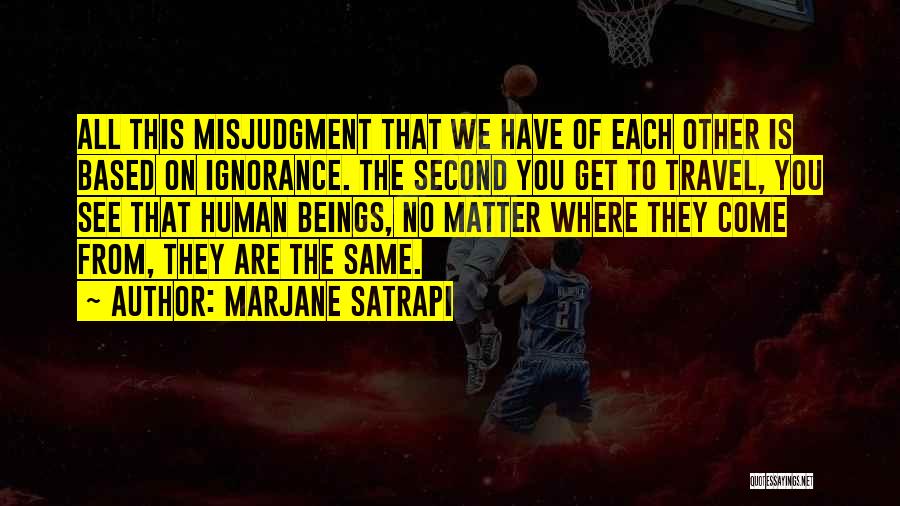 Marjane Satrapi Quotes: All This Misjudgment That We Have Of Each Other Is Based On Ignorance. The Second You Get To Travel, You