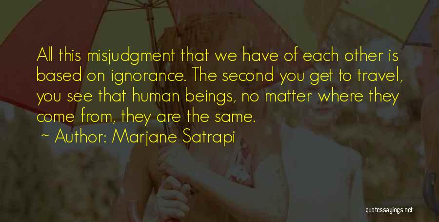 Marjane Satrapi Quotes: All This Misjudgment That We Have Of Each Other Is Based On Ignorance. The Second You Get To Travel, You