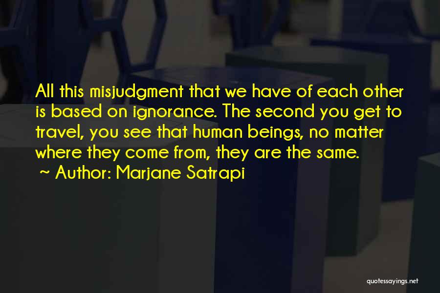 Marjane Satrapi Quotes: All This Misjudgment That We Have Of Each Other Is Based On Ignorance. The Second You Get To Travel, You