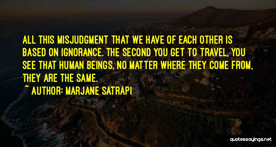 Marjane Satrapi Quotes: All This Misjudgment That We Have Of Each Other Is Based On Ignorance. The Second You Get To Travel, You