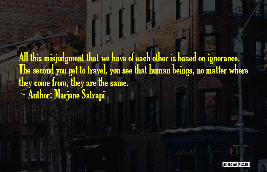 Marjane Satrapi Quotes: All This Misjudgment That We Have Of Each Other Is Based On Ignorance. The Second You Get To Travel, You