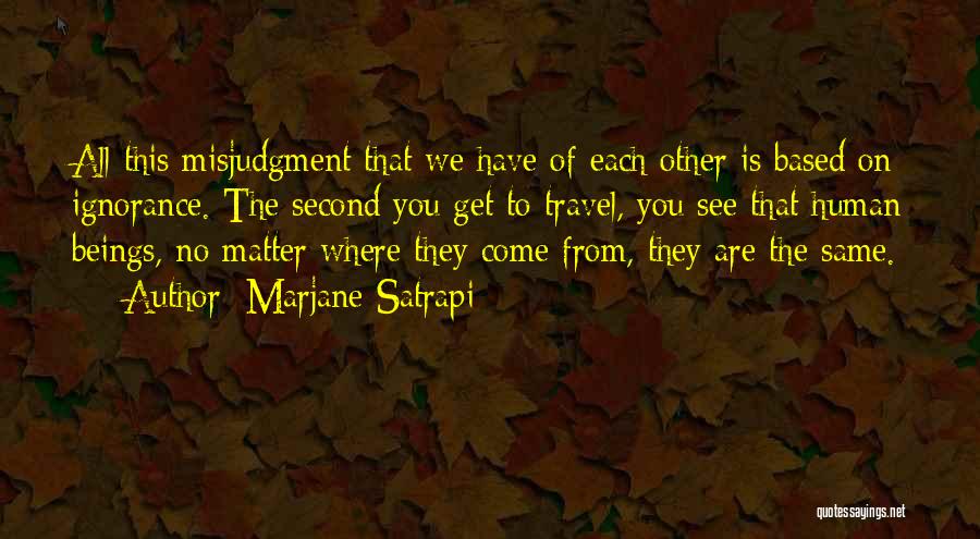 Marjane Satrapi Quotes: All This Misjudgment That We Have Of Each Other Is Based On Ignorance. The Second You Get To Travel, You