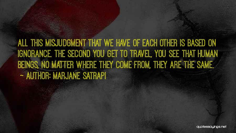 Marjane Satrapi Quotes: All This Misjudgment That We Have Of Each Other Is Based On Ignorance. The Second You Get To Travel, You