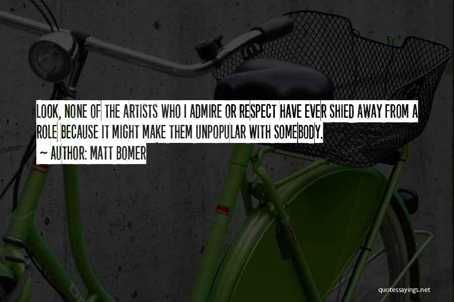 Matt Bomer Quotes: Look, None Of The Artists Who I Admire Or Respect Have Ever Shied Away From A Role Because It Might