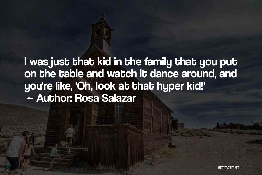 Rosa Salazar Quotes: I Was Just That Kid In The Family That You Put On The Table And Watch It Dance Around, And