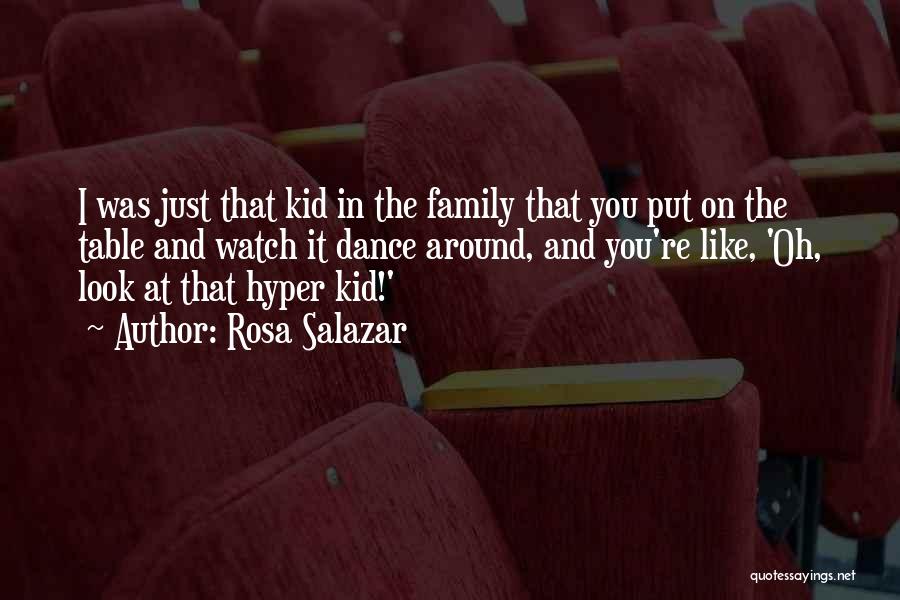 Rosa Salazar Quotes: I Was Just That Kid In The Family That You Put On The Table And Watch It Dance Around, And