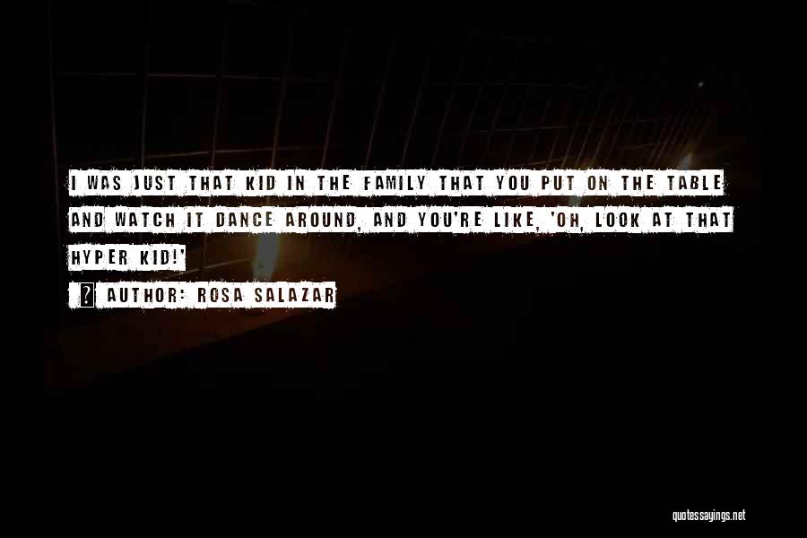 Rosa Salazar Quotes: I Was Just That Kid In The Family That You Put On The Table And Watch It Dance Around, And