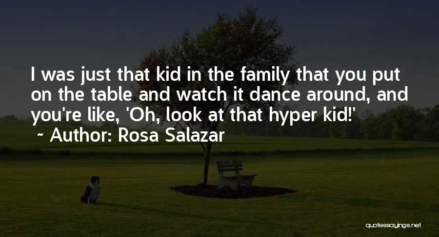 Rosa Salazar Quotes: I Was Just That Kid In The Family That You Put On The Table And Watch It Dance Around, And