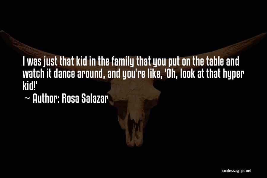 Rosa Salazar Quotes: I Was Just That Kid In The Family That You Put On The Table And Watch It Dance Around, And