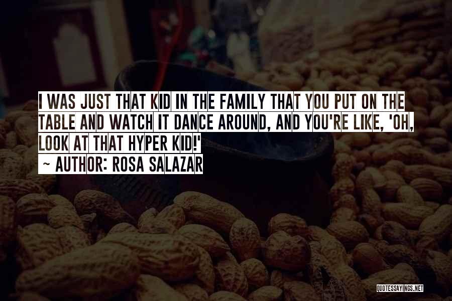 Rosa Salazar Quotes: I Was Just That Kid In The Family That You Put On The Table And Watch It Dance Around, And
