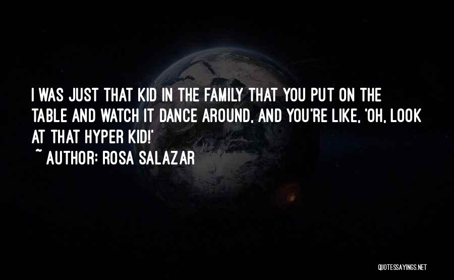 Rosa Salazar Quotes: I Was Just That Kid In The Family That You Put On The Table And Watch It Dance Around, And