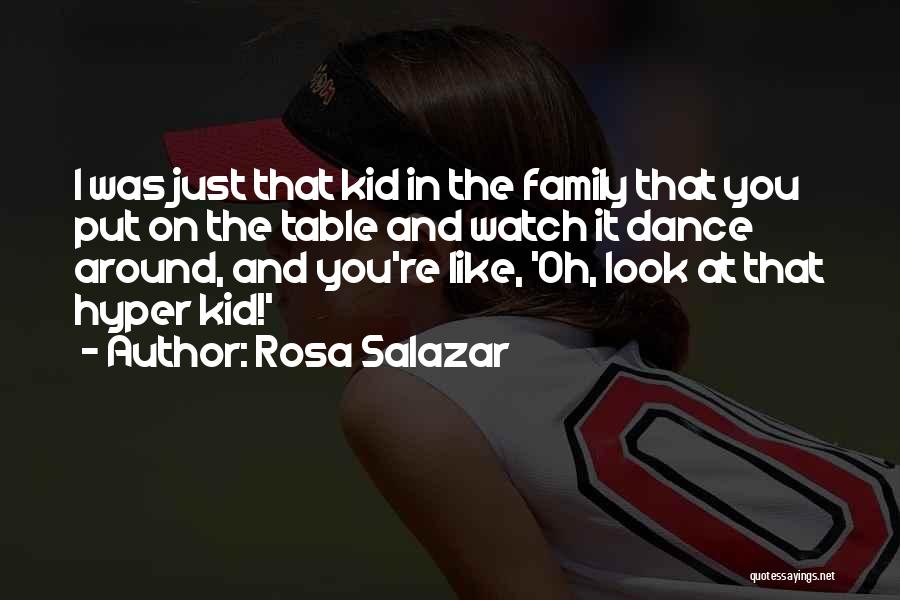 Rosa Salazar Quotes: I Was Just That Kid In The Family That You Put On The Table And Watch It Dance Around, And