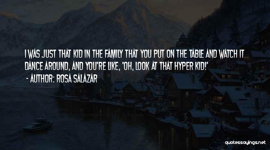 Rosa Salazar Quotes: I Was Just That Kid In The Family That You Put On The Table And Watch It Dance Around, And