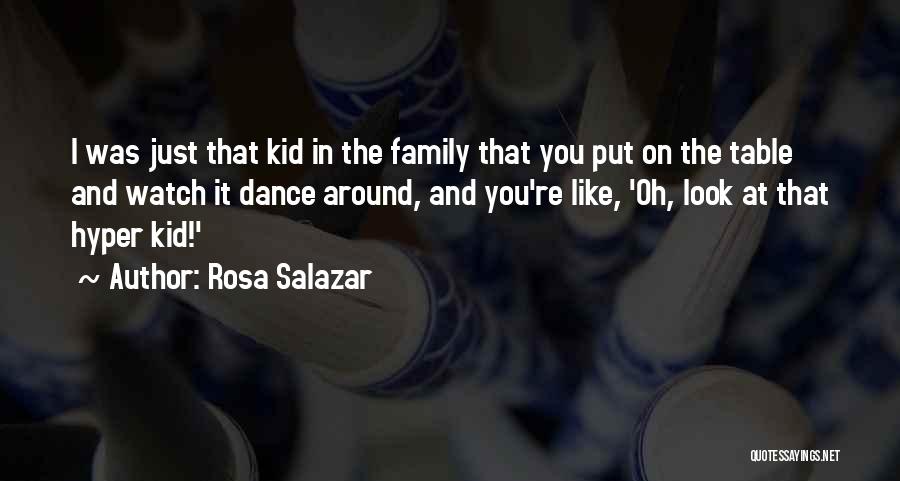 Rosa Salazar Quotes: I Was Just That Kid In The Family That You Put On The Table And Watch It Dance Around, And
