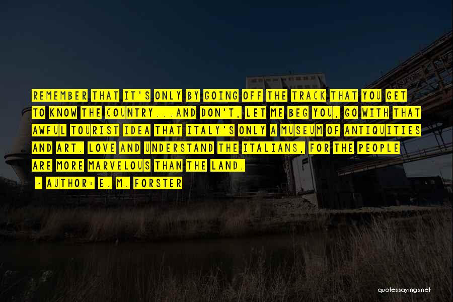 E. M. Forster Quotes: Remember That It's Only By Going Off The Track That You Get To Know The Country...and Don't, Let Me Beg