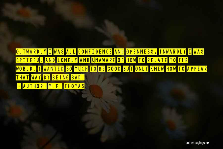 M.E. Thomas Quotes: Outwardly I Was All Confidence And Openness; Inwardly I Was Spiteful And Lonely And Unaware Of How To Relate To