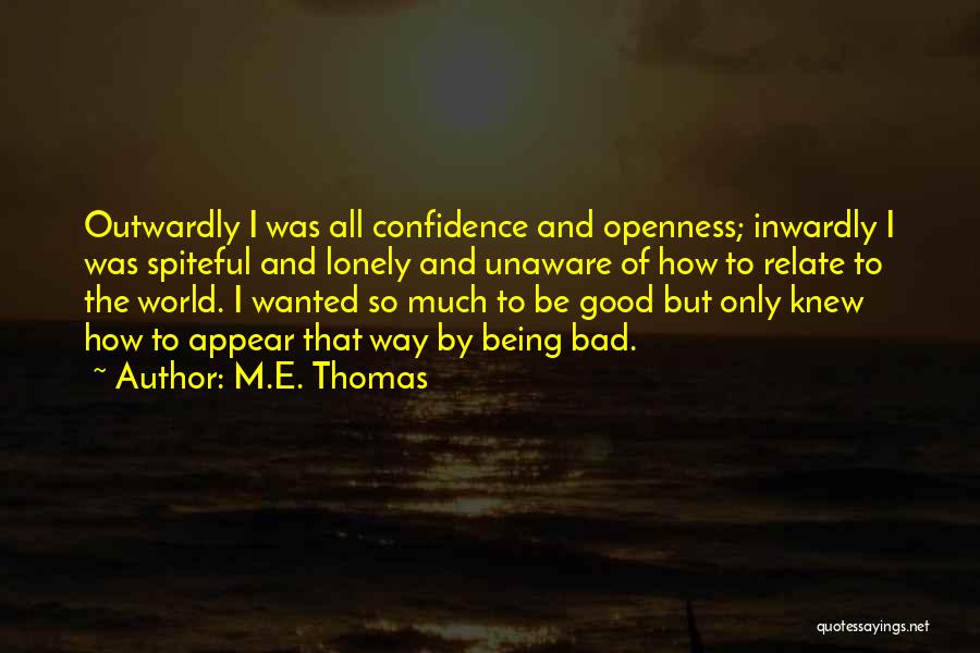 M.E. Thomas Quotes: Outwardly I Was All Confidence And Openness; Inwardly I Was Spiteful And Lonely And Unaware Of How To Relate To