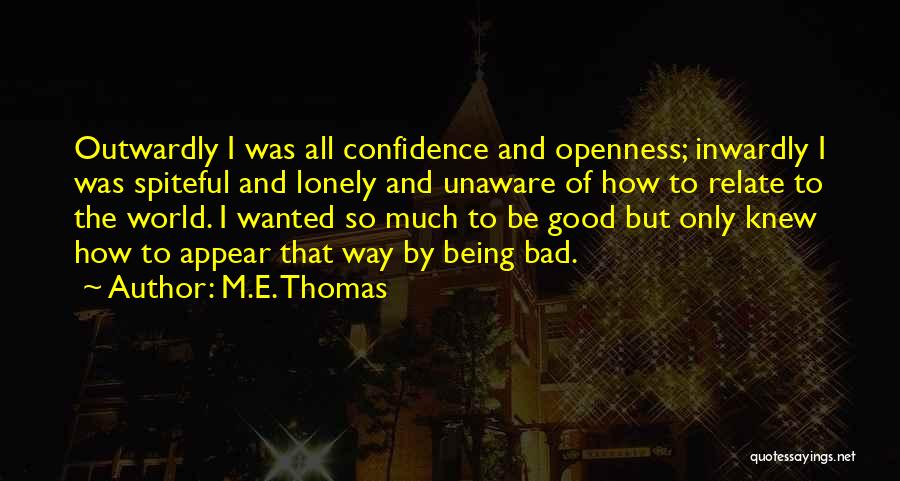 M.E. Thomas Quotes: Outwardly I Was All Confidence And Openness; Inwardly I Was Spiteful And Lonely And Unaware Of How To Relate To